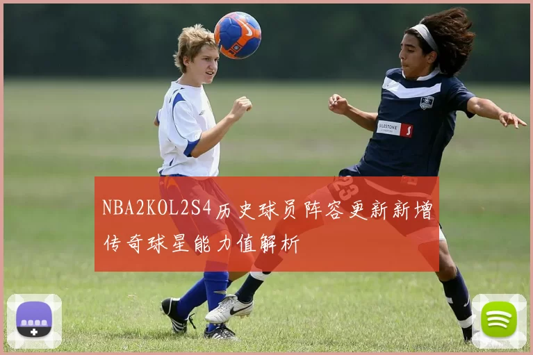 NBA2KOL2S4历史球员阵容更新新增传奇球星能力值解析