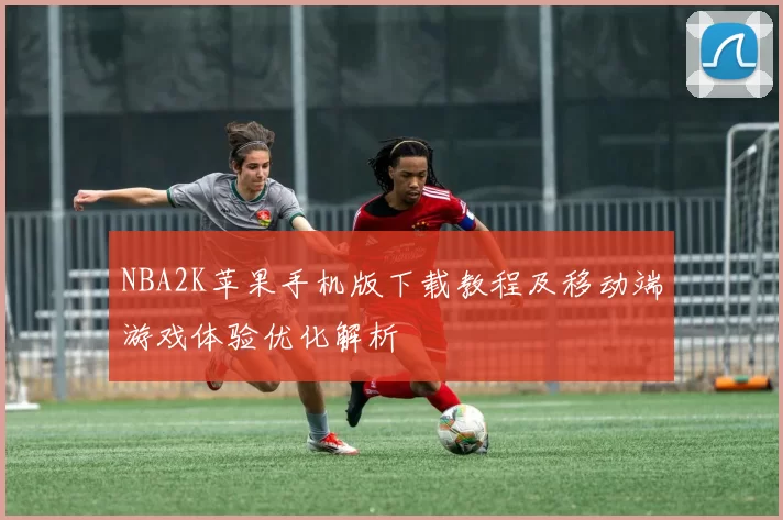 NBA2K苹果手机版下载教程及移动端游戏体验优化解析