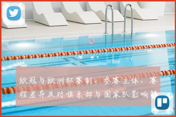 欧冠与欧洲杯赛制、参赛主体、赛程差异及对俱乐部与国家队影响解读