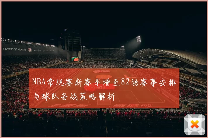 NBA常规赛新赛季增至82场赛事安排与球队备战策略解析