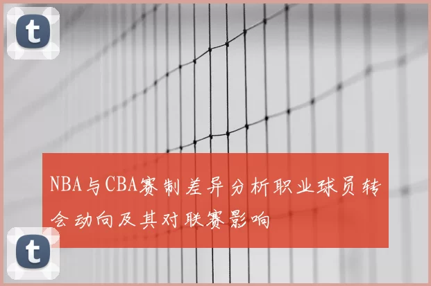 NBA与CBA赛制差异分析职业球员转会动向及其对联赛影响