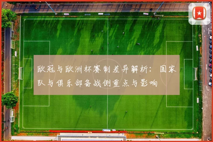 欧冠与欧洲杯赛制差异解析:国家队与俱乐部备战侧重点与影响