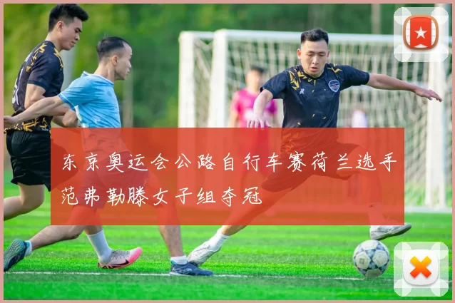 东京奥运会公路自行车赛荷兰选手范弗勒滕女子组夺冠